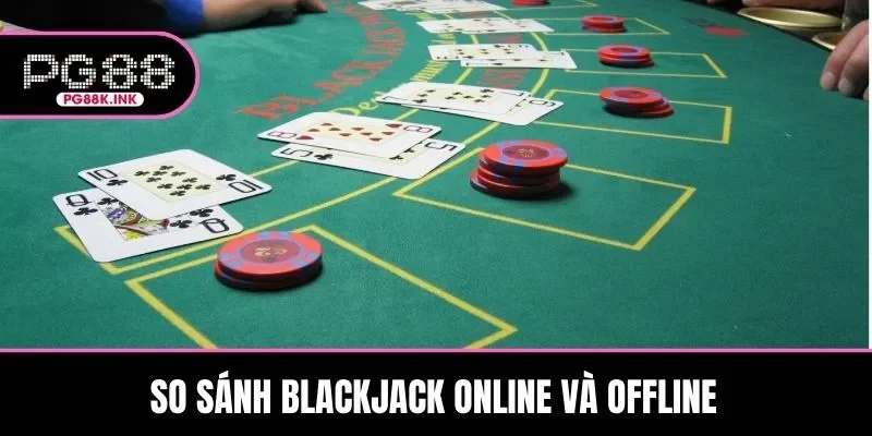 So sánh sự khác biệt giữa Blackjack online và offline