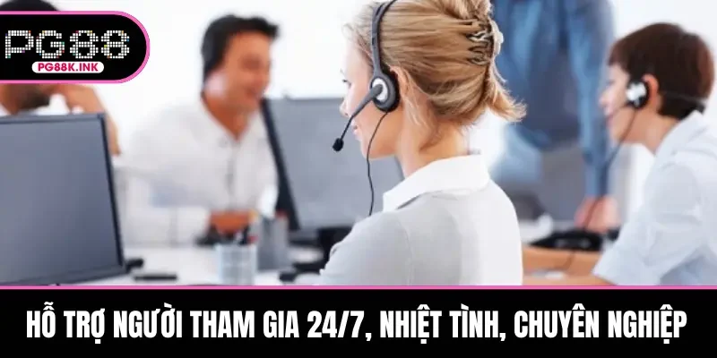 Hỗ trợ người tham gia 24/7, nhiệt tình, chuyên nghiệp